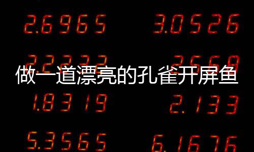 道漂剁椒做一孔雀开屏开屏亮的鱼鱼粉丝